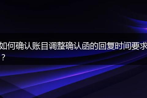 如何确认账目调整确认函的回复时间要求?
