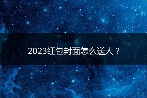 2023红包封面怎么送人？