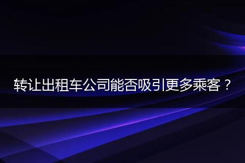 转让出租车公司能否吸引更多乘客?