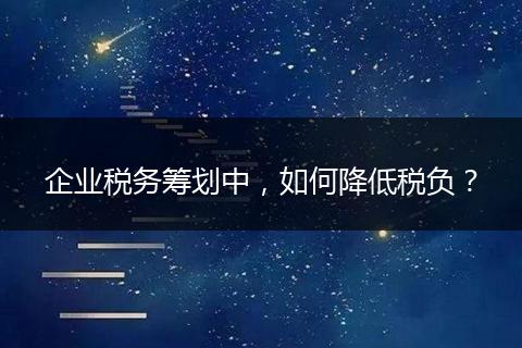 企业税务筹划中,如何降低税负?