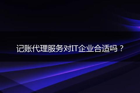 记账代理服务对IT企业合适吗?
