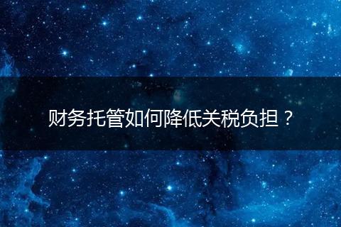 财务托管如何降低关税负担?