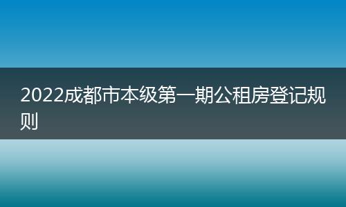 2022成都市本级第一期公租房登记规则