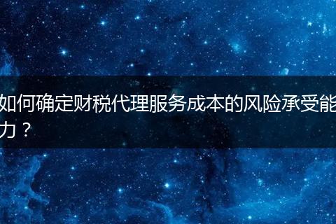 如何确定财税代理服务成本的风险承受能力?