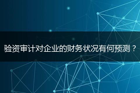 验资审计对企业的财务状况有何预测?