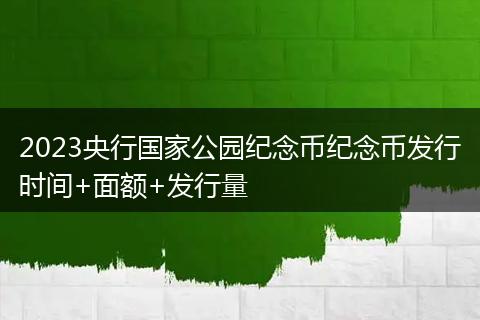 2023央行国家公园纪念币纪念币发行时间+面额+发行量
