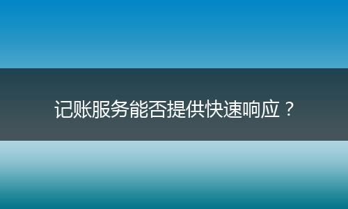 记账服务能否提供快速响应?