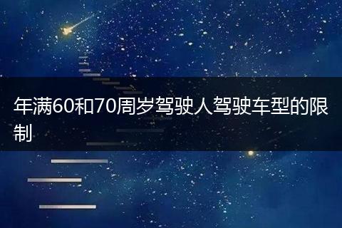 年满60和70周岁驾驶人驾驶车型的限制