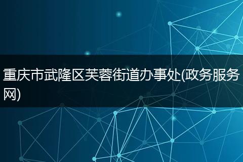 重庆市武隆区芙蓉街道办事处(政务服务网)