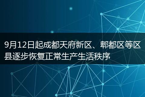 9月12日起成都天府新区、郫都区等区县逐步恢复正常生产生活秩序