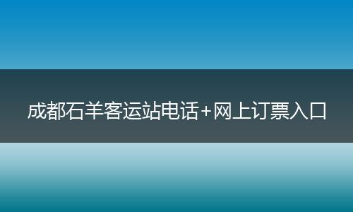 成都石羊客运站电话+网上订票入口