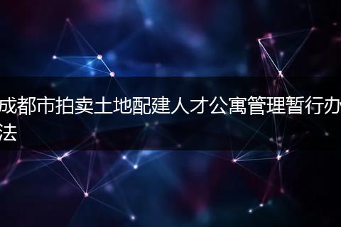 成都市拍卖土地配建人才公寓管理暂行办法