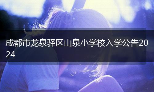 成都市龙泉驿区山泉小学校入学公告2024