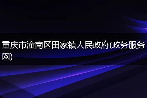 重庆市潼南区田家镇人民政府(政务服务网)
