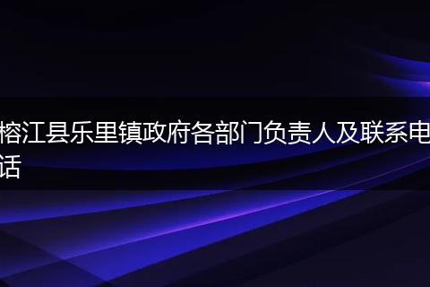 榕江县乐里镇政府各部门负责人及联系电话