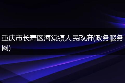重庆市长寿区海棠镇人民政府(政务服务网)