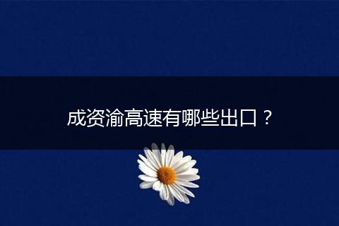 成资渝高速有哪些出口？