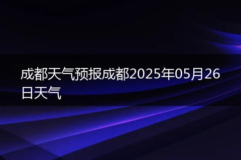 成都天气预报成都2025年05月26日天气