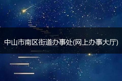 中山市南区街道办事处(网上办事大厅)