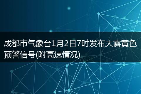 成都市气象台1月2日7时发布大雾黄色预警信号(附高速情况)