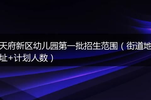 天府新区幼儿园第一批招生范围（街道地址+计划人数）