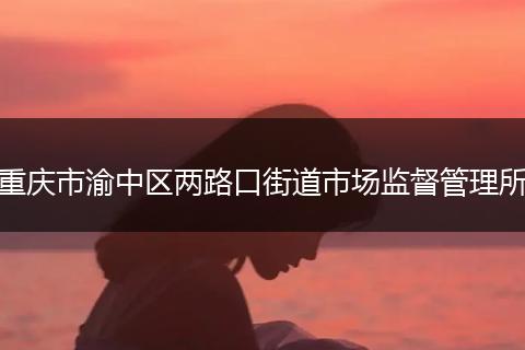 重庆市渝中区两路口街道市场监督管理所