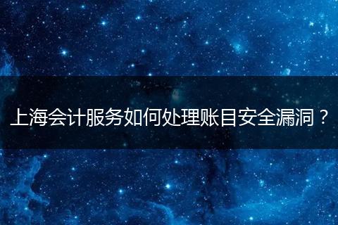 上海会计服务如何处理账目安全漏洞?