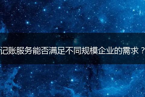 记账服务能否满足不同规模企业的需求?