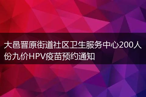 大邑晋原街道社区卫生服务中心200人份九价HPV疫苗预约通知