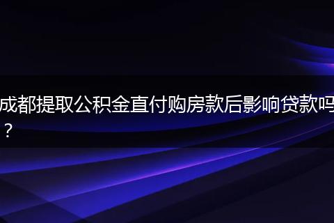 成都提取公积金直付购房款后影响贷款吗？