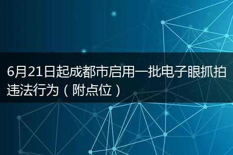 6月21日起成都市启用一批电子眼抓拍违法行为（附点位）