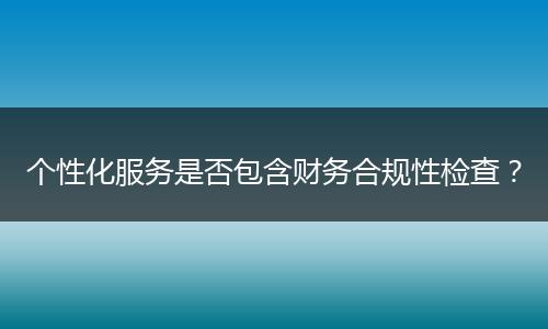 个性化服务是否包含财务合规性检查?