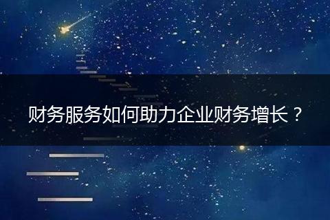 财务服务如何助力企业财务增长?