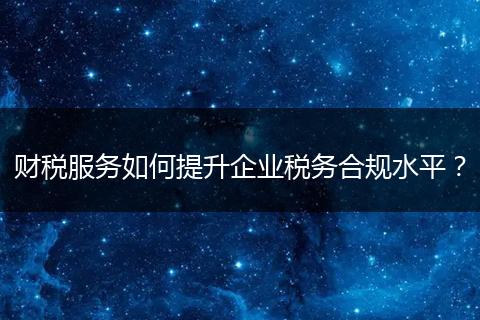 财税服务如何提升企业税务合规水平?