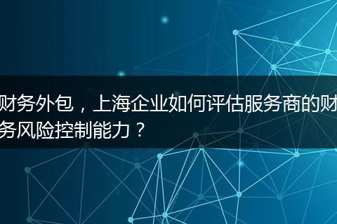 财务外包,上海企业如何评估服务商的财务风险控制能力?