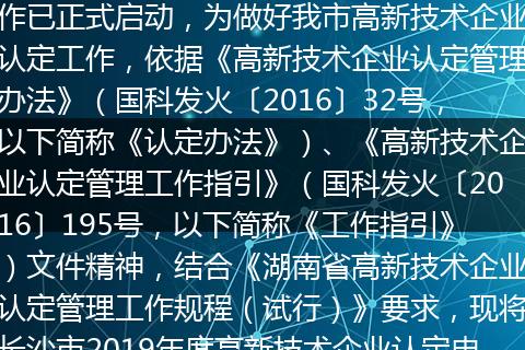 长沙市2019年度高新技术企业认定工作已正式启动,为做好我市高新技术企业认定工作,依据《高新技术企业认定管理办法》(国科发火〔2016〕32号,以下简称《认定办法》)、《高新技术企业认定管理工作指引》(国科发火〔2016〕195号,以下简称《工作指引》)文件精神,结合《湖南省高新技术企业认定管理工作规程(试行)》要求,现将长沙市2019年度高新技术企业认定申报流程说明如下: