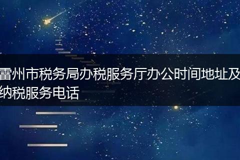 雷州市税务局办税服务厅办公时间地址及纳税服务电话