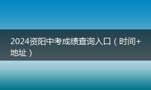 2024资阳中考成绩查询入口(时间+地址)