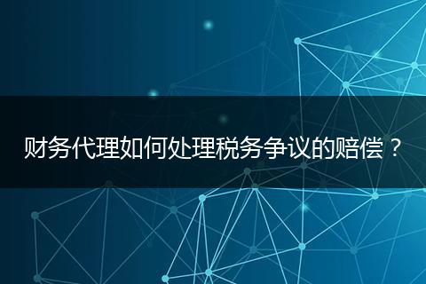财务代理如何处理税务争议的赔偿?