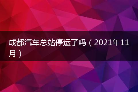 成都汽车总站停运了吗（2021年11月）