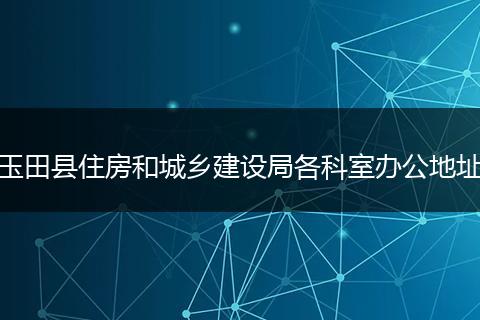 玉田县住房和城乡建设局各科室办公地址