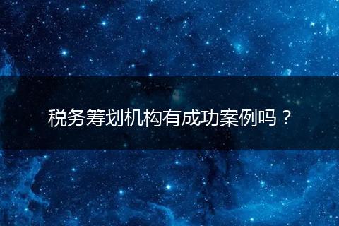税务筹划机构有成功案例吗?