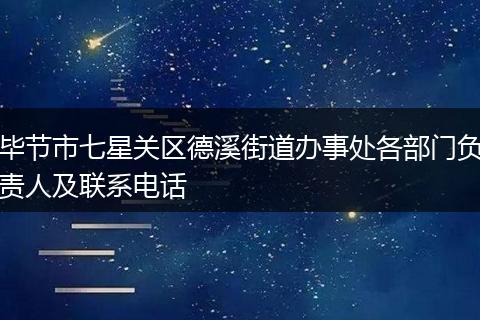 毕节市七星关区德溪街道办事处各部门负责人及联系电话