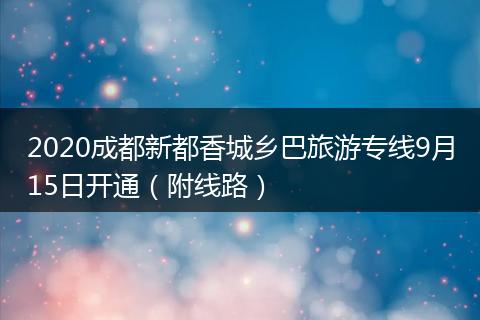 2020成都新都香城乡巴旅游专线9月15日开通（附线路）