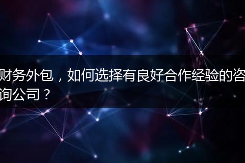 财务外包,如何选择有良好合作经验的咨询公司?