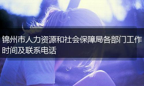 锦州市人力资源和社会保障局各部门工作时间及联系电话
