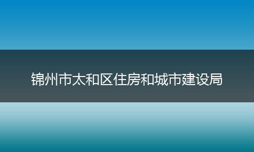 锦州市太和区住房和城市建设局