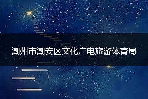 潮州市潮安区文化广电旅游体育局