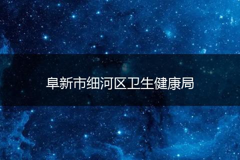 阜新市细河区卫生健康局