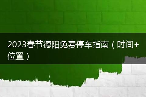 2023春节德阳免费停车指南（时间+位置）